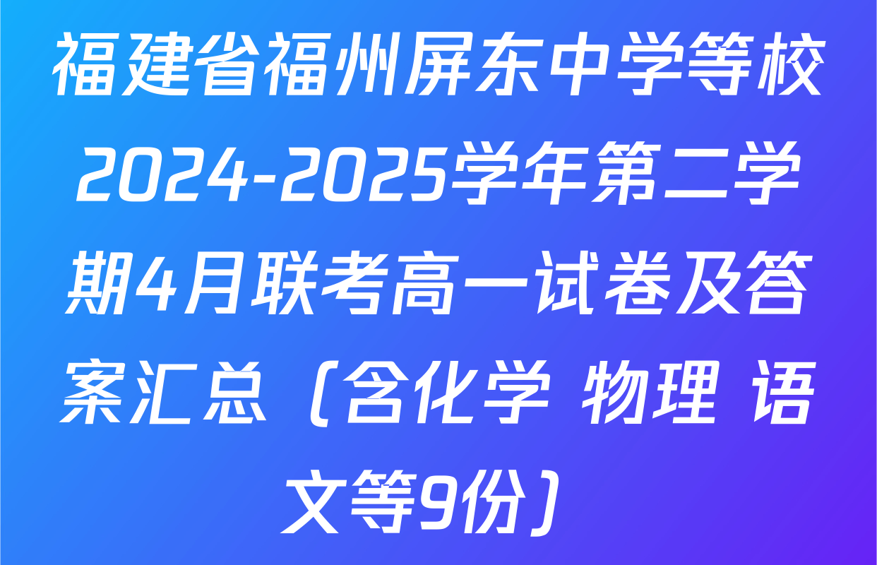 福建省福州屏东中学等校2024-2025学年第二学期4月联考高一试卷及答案汇总（含化学 物理 语文等9份）