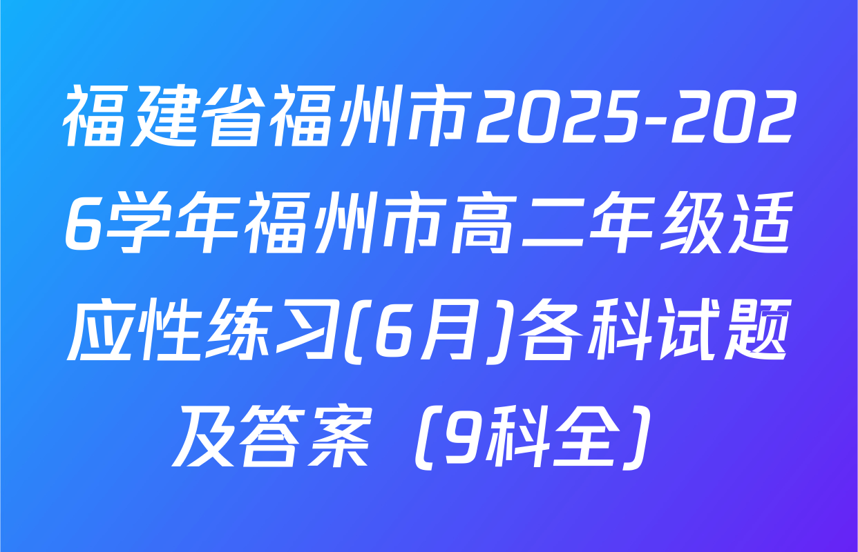 福建省福州市2025-2026学年福州市高二年级适应性练习(6月)各科试题及答案（9科全）