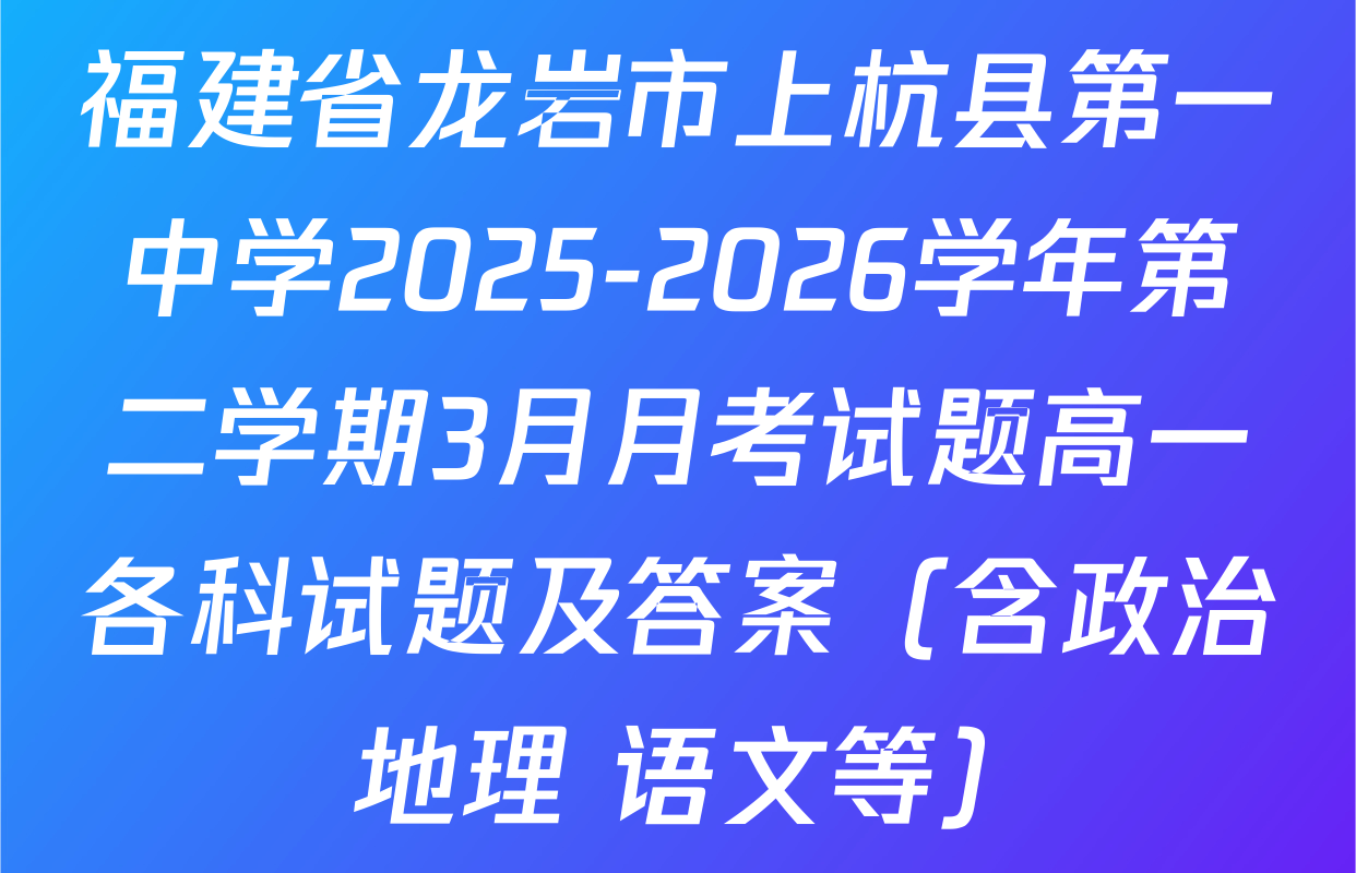 福建省龙岩市上杭县第一中学2025-2026学年第二学期3月月考试题高一各科试题及答案（含政治 地理 语文等）