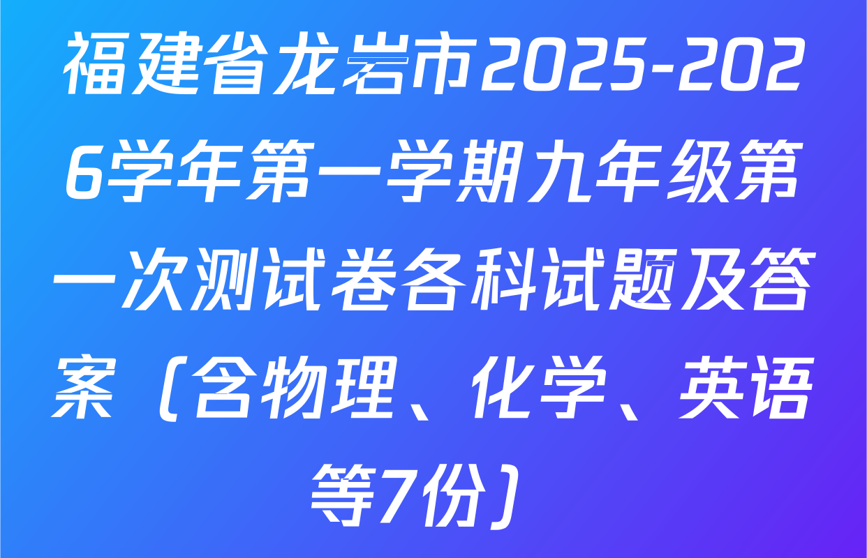 福建省龙岩市2025-2026学年第一学期九年级第一次测试卷各科试题及答案（含物理、化学、英语等7份）