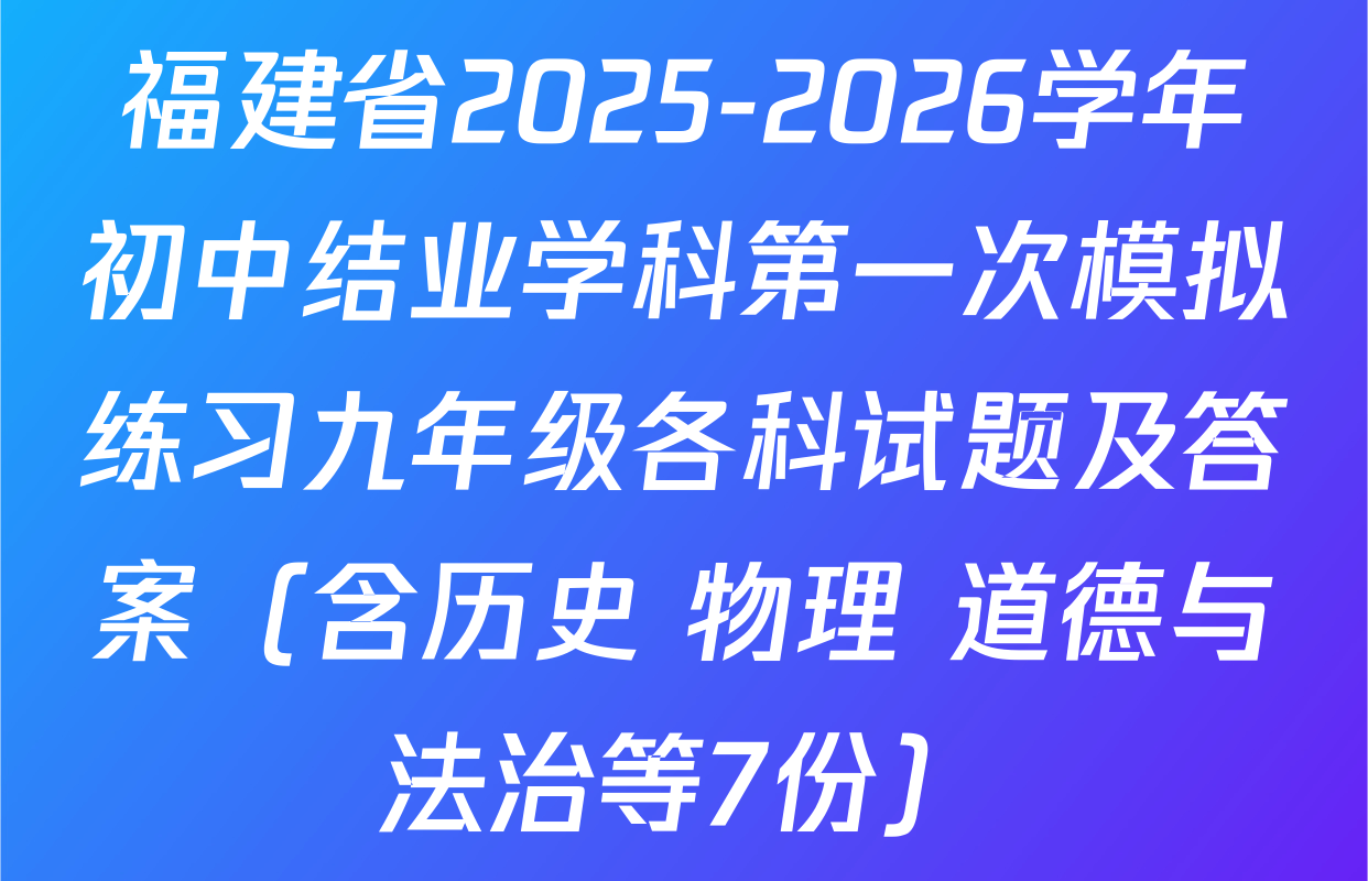 福建省2025-2026学年初中结业学科第一次模拟练习九年级各科试题及答案（含历史 物理 道德与法治等7份）