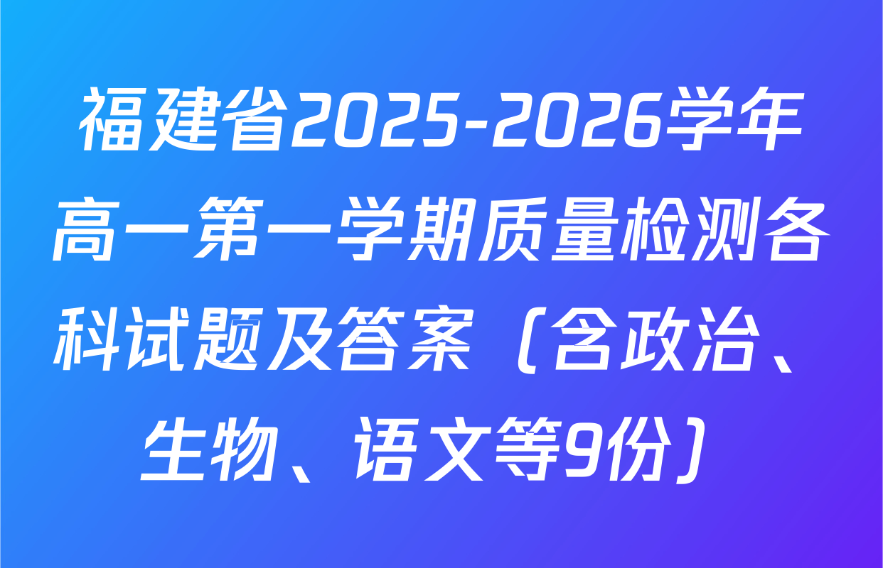 福建省2025-2026学年高一第一学期质量检测各科试题及答案（含政治、生物、语文等9份）