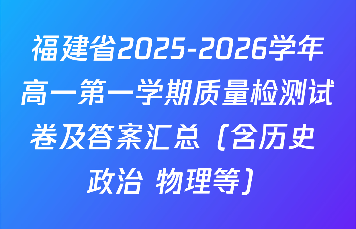 福建省2025-2026学年高一第一学期质量检测试卷及答案汇总（含历史 政治 物理等）