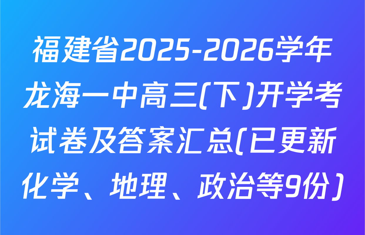 福建省2025-2026学年龙海一中高三(下)开学考试卷及答案汇总(已更新化学、地理、政治等9份)