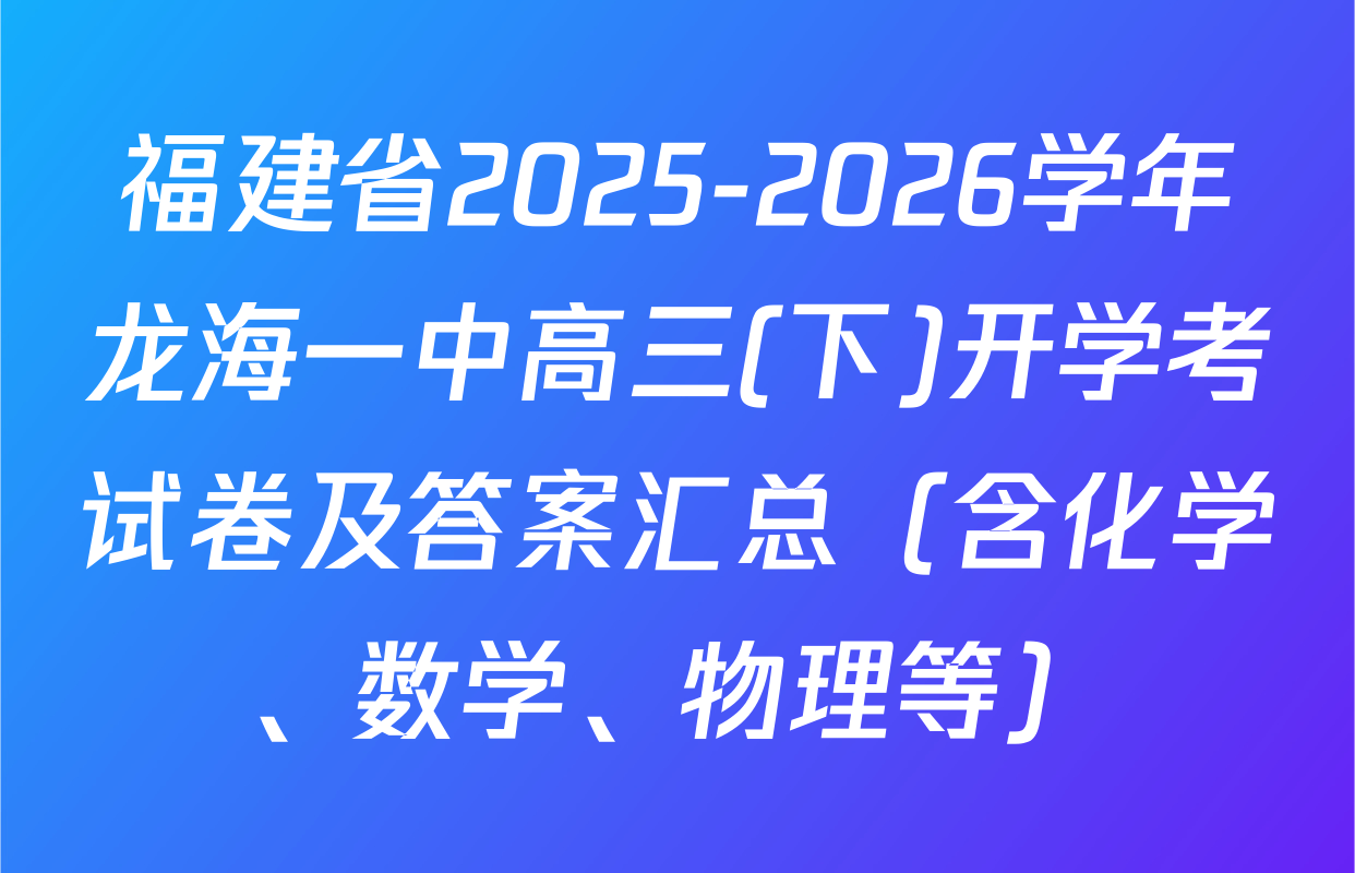 福建省2025-2026学年龙海一中高三(下)开学考试卷及答案汇总（含化学、数学、物理等）