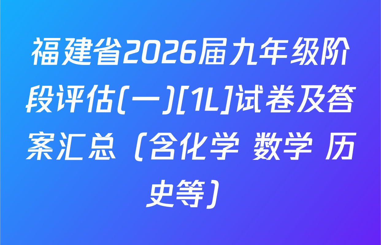 福建省2026届九年级阶段评估(一)[1L]试卷及答案汇总（含化学 数学 历史等）