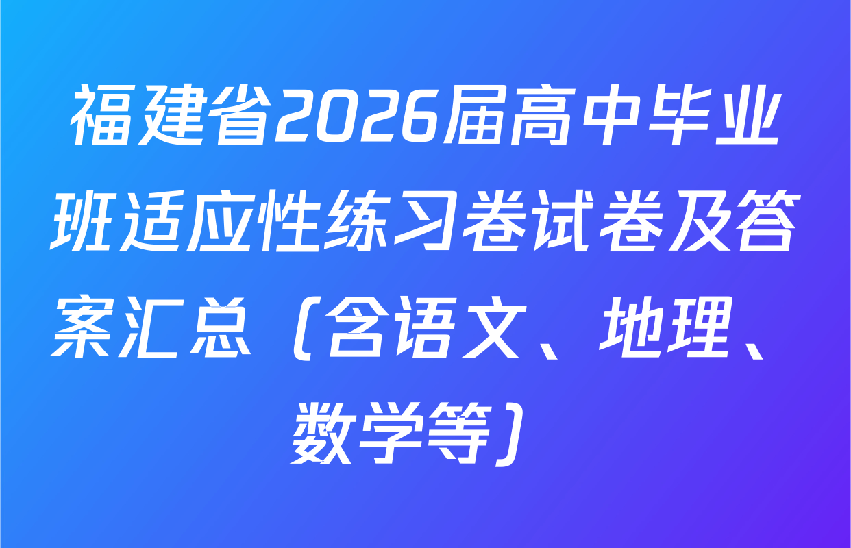 福建省2026届高中毕业班适应性练习卷试卷及答案汇总（含语文、地理、数学等）