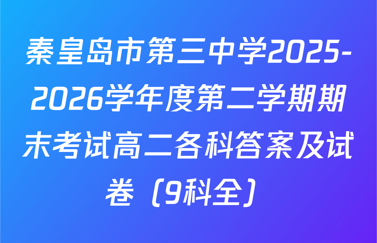 秦皇岛市第三中学2025-2026学年度第二学期期末考试高二各科答案及试卷（9科全）