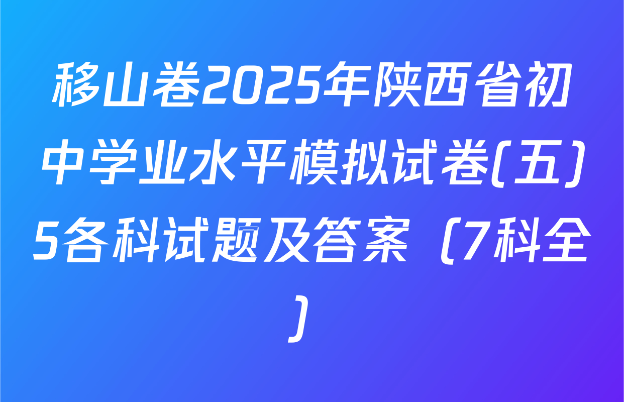 移山卷2025年陕西省初中学业水平模拟试卷(五)5各科试题及答案（7科全）