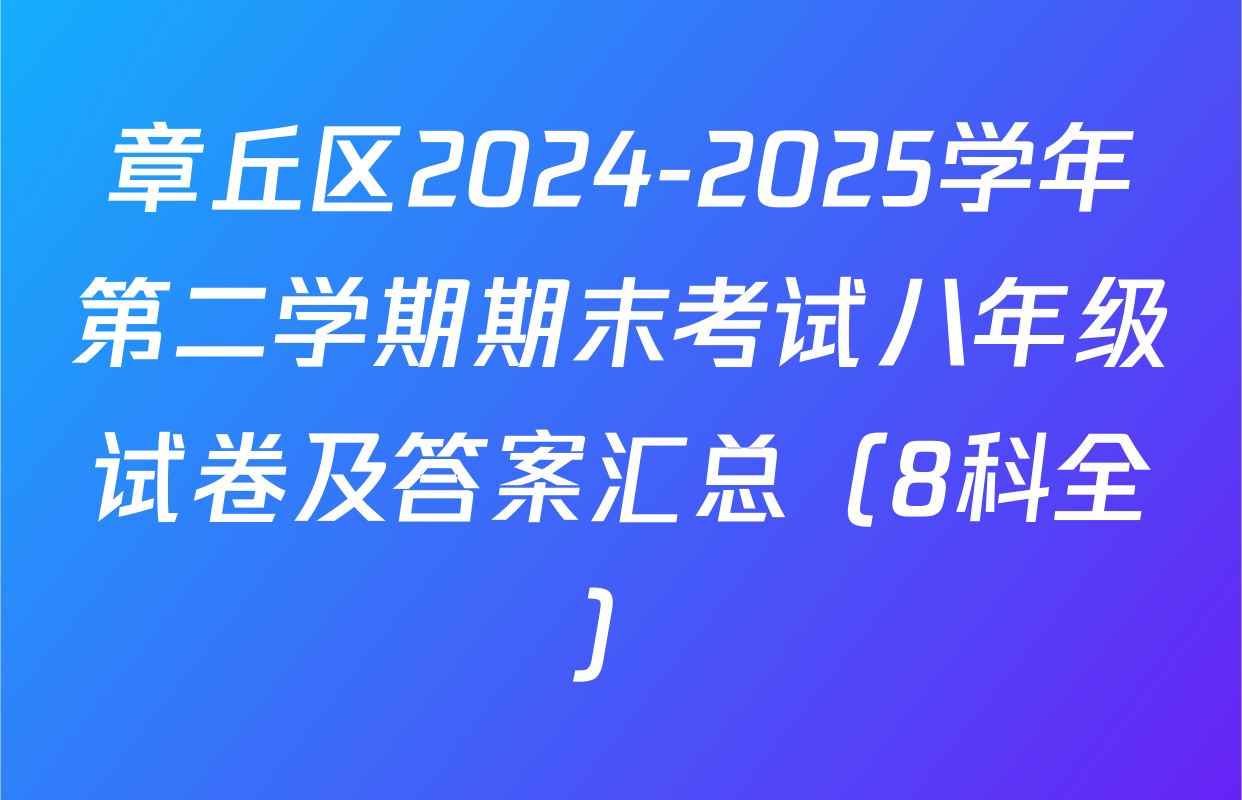 章丘区2024-2025学年第二学期期末考试八年级试卷及答案汇总（8科全）