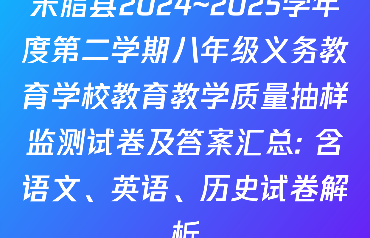 米脂县2024~2025学年度第二学期八年级义务教育学校教育教学质量抽样监测试卷及答案汇总: 含语文、英语、历史试卷解析