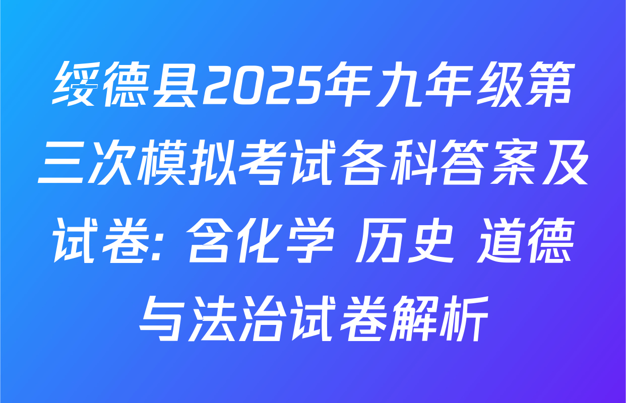 绥德县2025年九年级第三次模拟考试各科答案及试卷: 含化学 历史 道德与法治试卷解析
