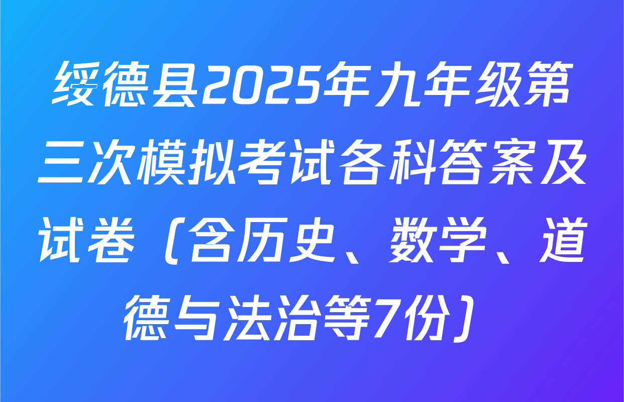 绥德县2025年九年级第三次模拟考试各科答案及试卷（含历史、数学、道德与法治等7份）