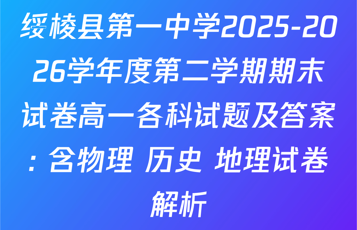 绥棱县第一中学2025-2026学年度第二学期期末试卷高一各科试题及答案: 含物理 历史 地理试卷解析