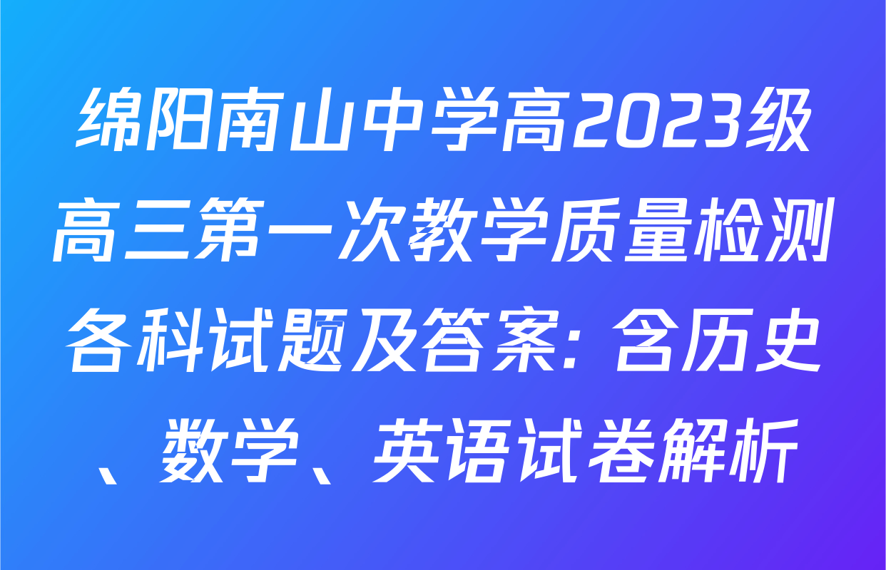 绵阳南山中学高2023级高三第一次教学质量检测各科试题及答案: 含历史、数学、英语试卷解析
