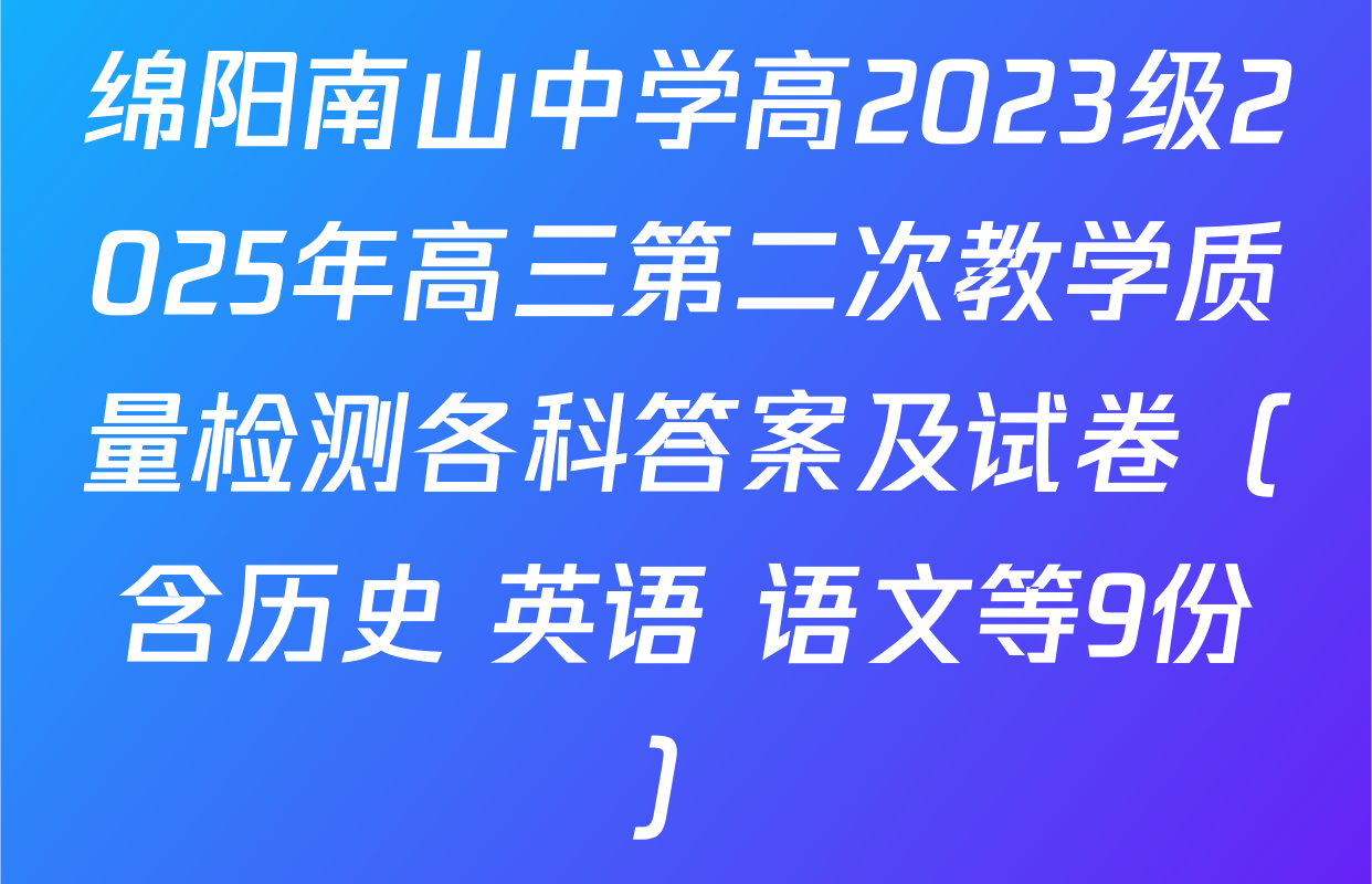 绵阳南山中学高2023级2025年高三第二次教学质量检测各科答案及试卷（含历史 英语 语文等9份）