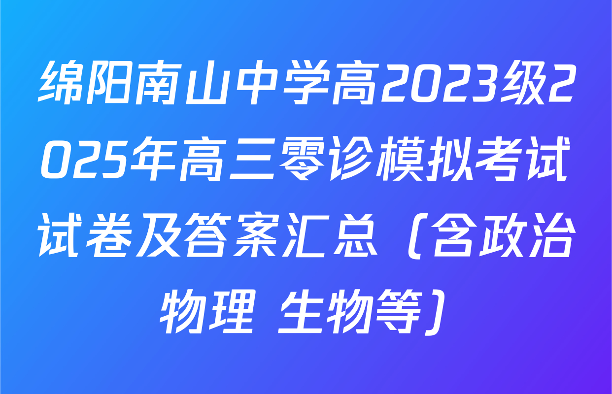 绵阳南山中学高2023级2025年高三零诊模拟考试试卷及答案汇总（含政治 物理 生物等）