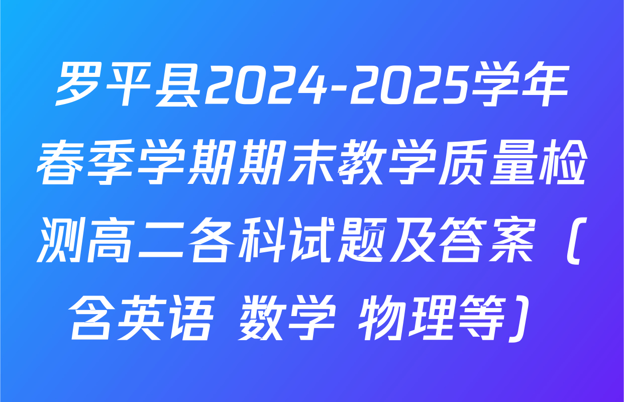 罗平县2024-2025学年春季学期期末教学质量检测高二各科试题及答案（含英语 数学 物理等）