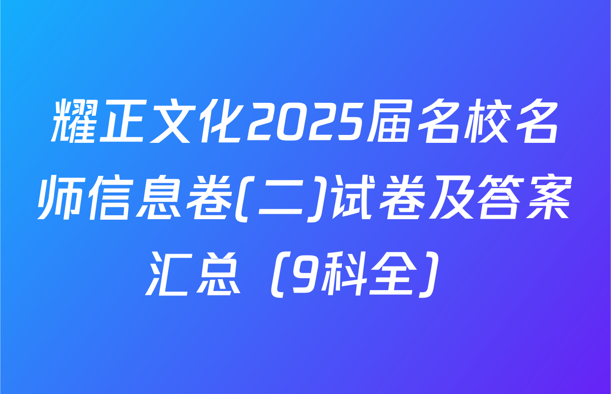 耀正文化2025届名校名师信息卷(二)试卷及答案汇总（9科全）