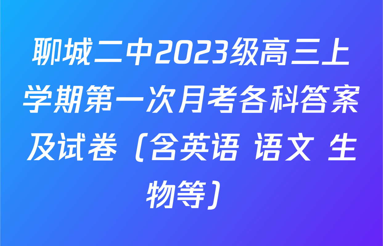聊城二中2023级高三上学期第一次月考各科答案及试卷（含英语 语文 生物等）