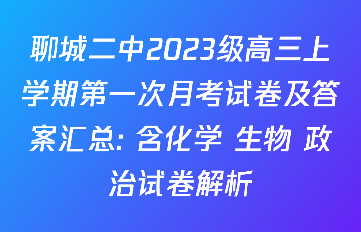 聊城二中2023级高三上学期第一次月考试卷及答案汇总: 含化学 生物 政治试卷解析