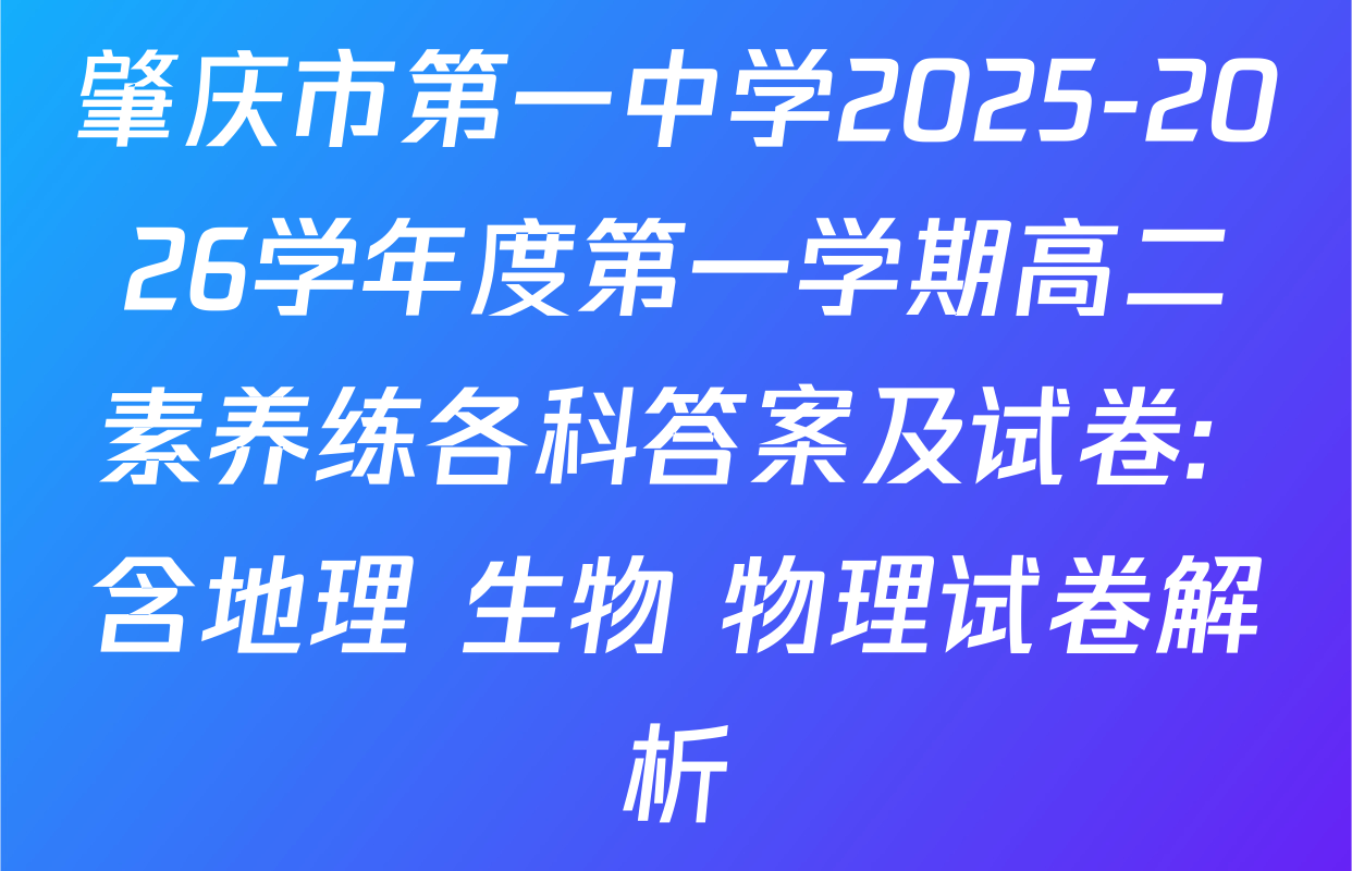 肇庆市第一中学2025-2026学年度第一学期高二素养练各科答案及试卷: 含地理 生物 物理试卷解析