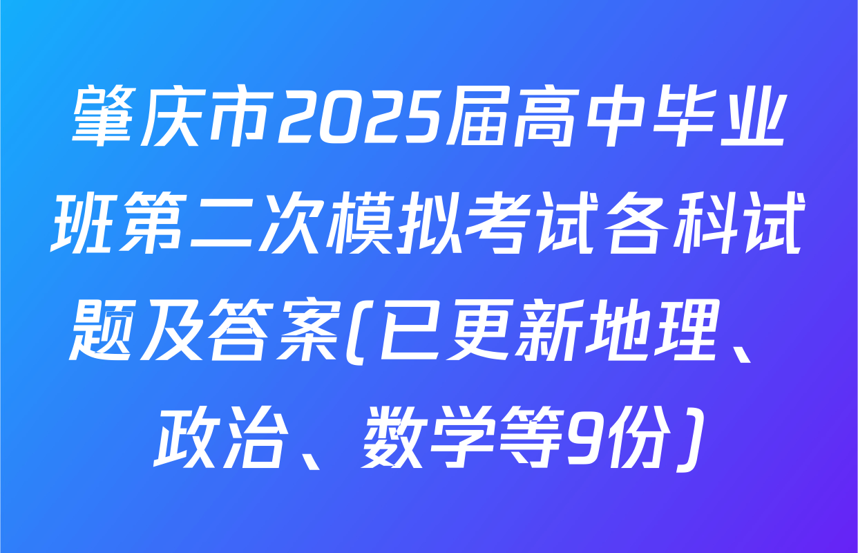 肇庆市2025届高中毕业班第二次模拟考试各科试题及答案(已更新地理、政治、数学等9份)