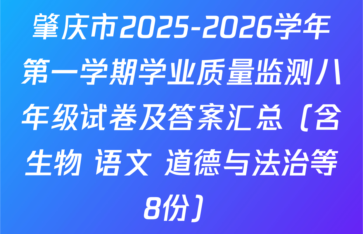 肇庆市2025-2026学年第一学期学业质量监测八年级试卷及答案汇总（含生物 语文 道德与法治等8份）