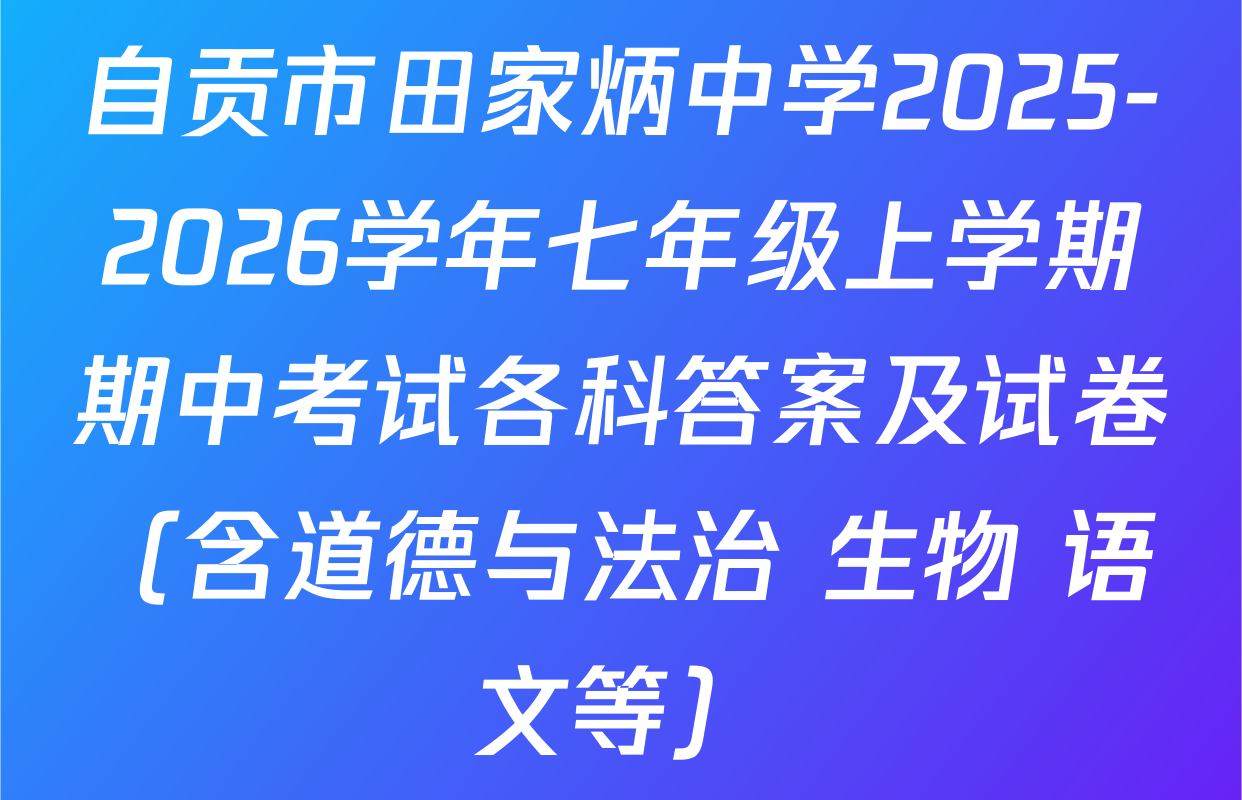 自贡市田家炳中学2025-2026学年七年级上学期期中考试各科答案及试卷（含道德与法治 生物 语文等）