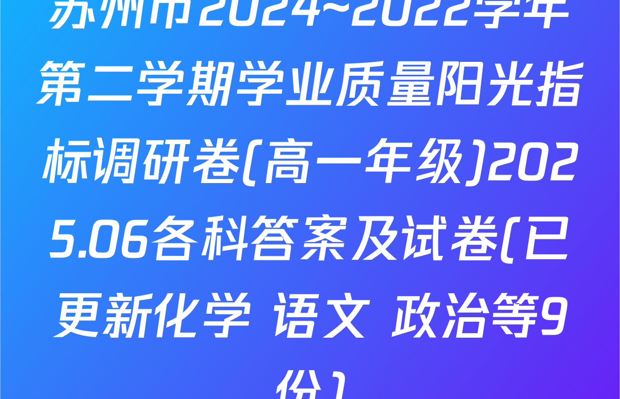 苏州市2024~2022学年第二学期学业质量阳光指标调研卷(高一年级)2025.06各科答案及试卷(已更新化学 语文 政治等9份)
