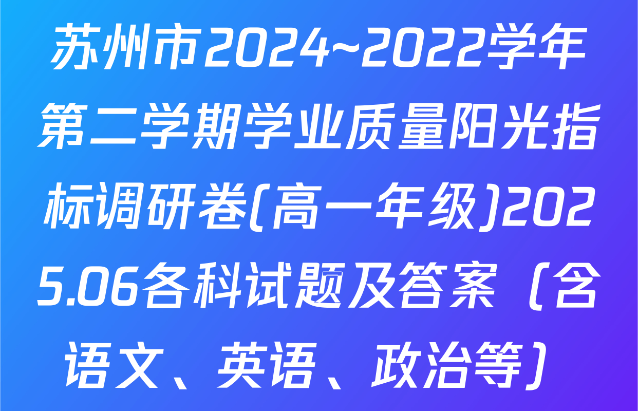 苏州市2024~2022学年第二学期学业质量阳光指标调研卷(高一年级)2025.06各科试题及答案（含语文、英语、政治等）