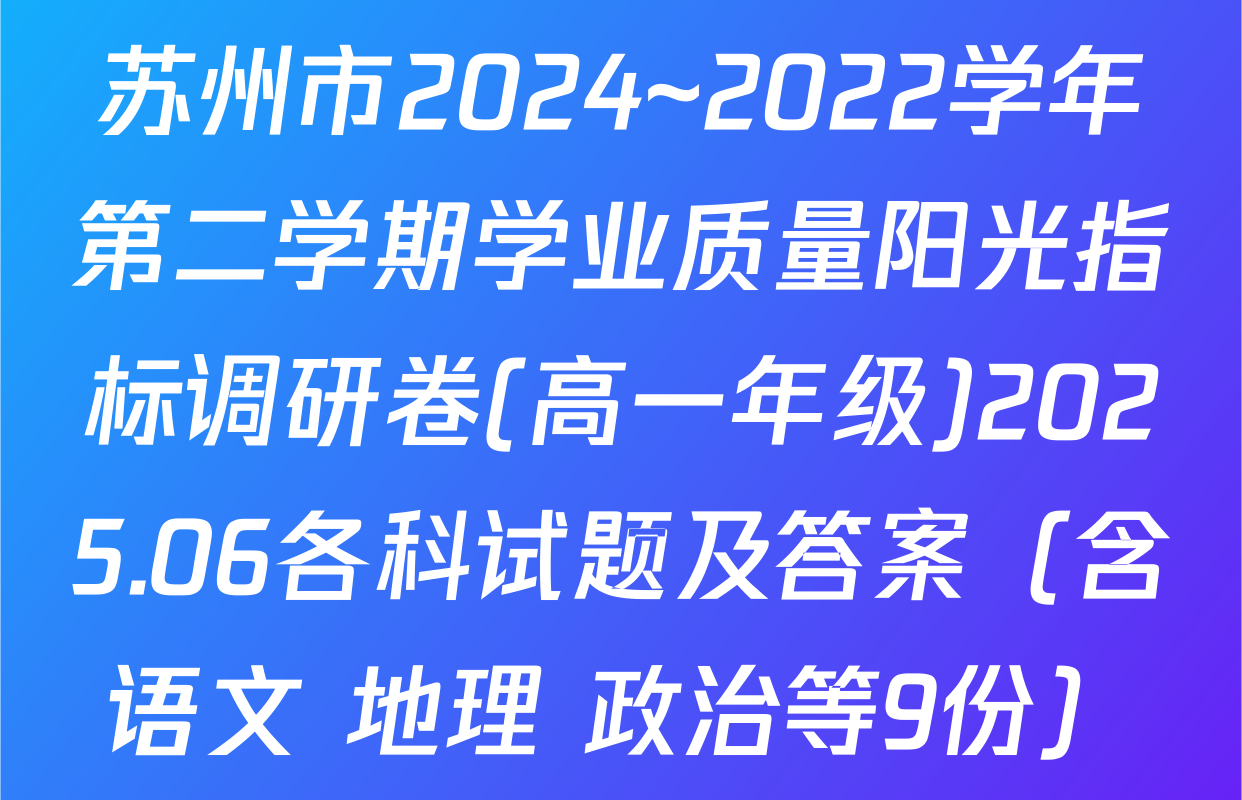 苏州市2024~2022学年第二学期学业质量阳光指标调研卷(高一年级)2025.06各科试题及答案（含语文 地理 政治等9份）