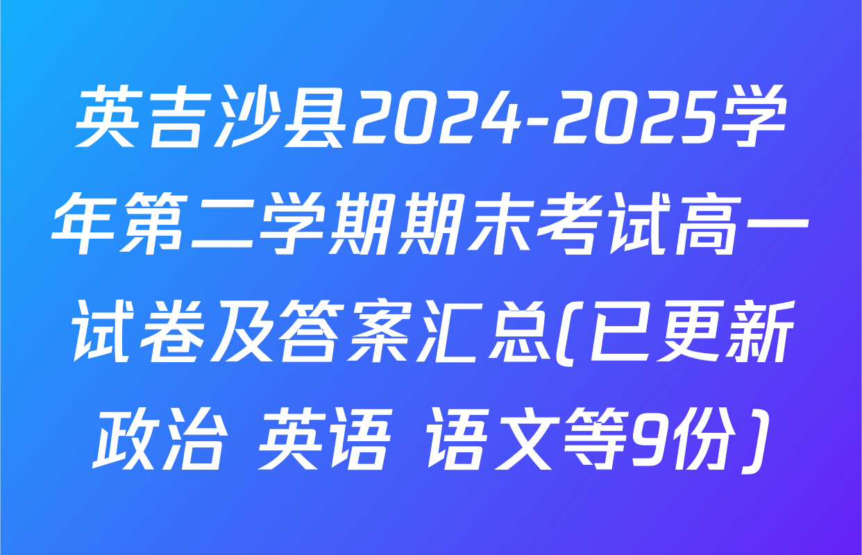 英吉沙县2024-2025学年第二学期期末考试高一试卷及答案汇总(已更新政治 英语 语文等9份)
