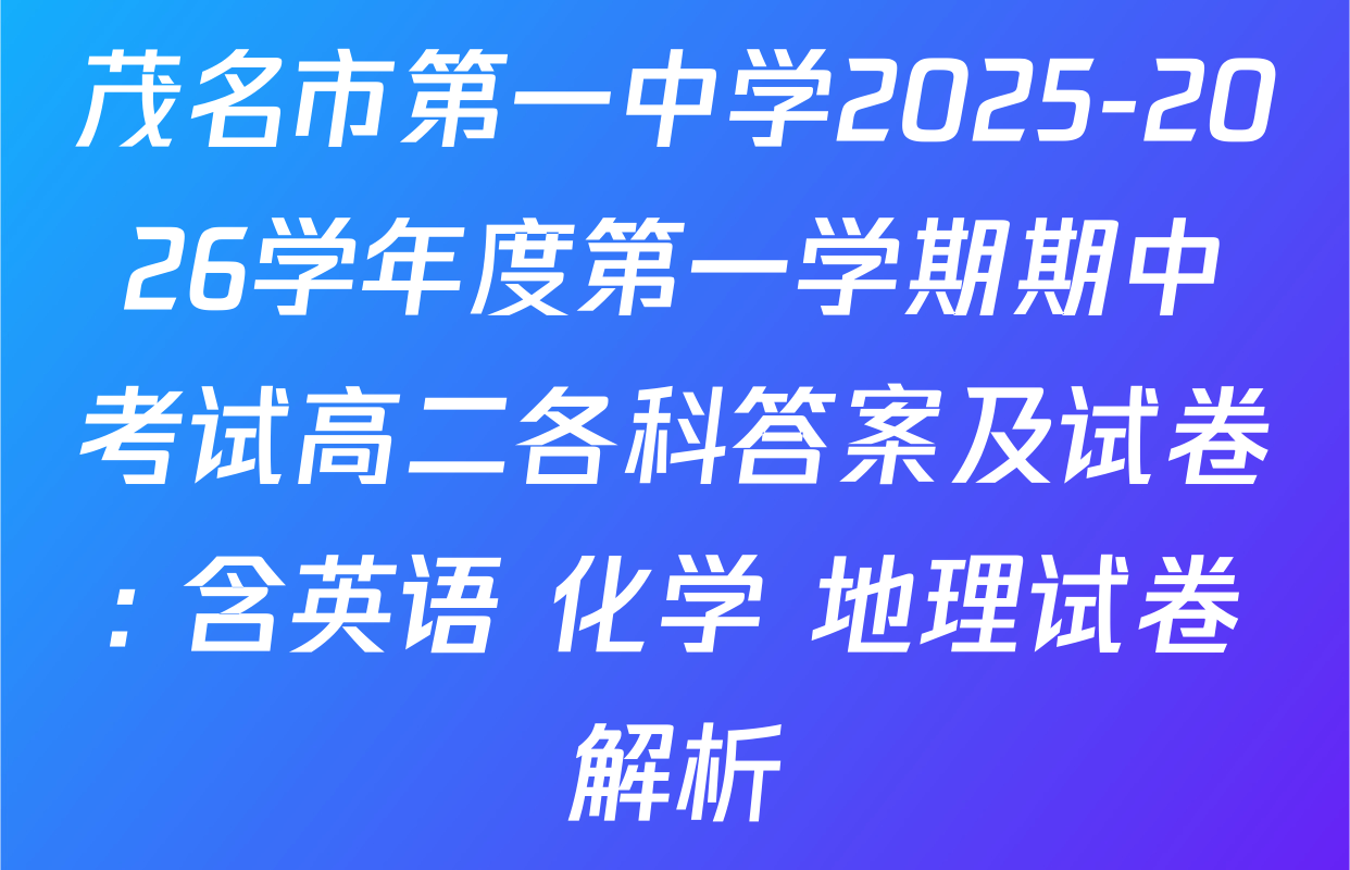 茂名市第一中学2025-2026学年度第一学期期中考试高二各科答案及试卷: 含英语 化学 地理试卷解析