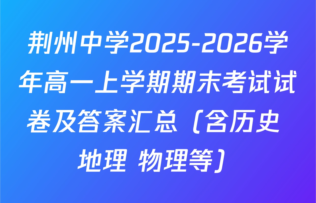 荆州中学2025-2026学年高一上学期期末考试试卷及答案汇总（含历史 地理 物理等）