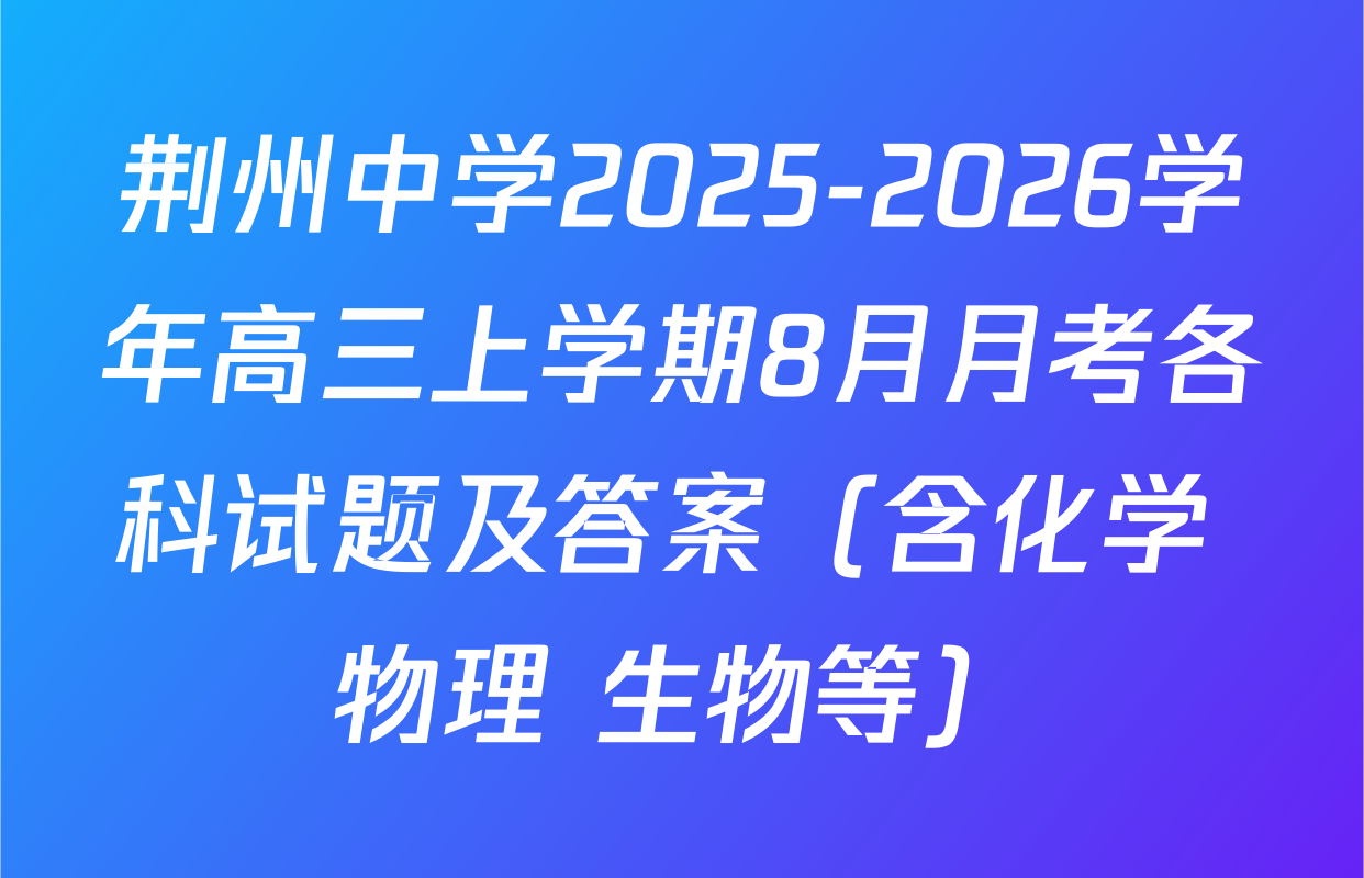 荆州中学2025-2026学年高三上学期8月月考各科试题及答案（含化学 物理 生物等）