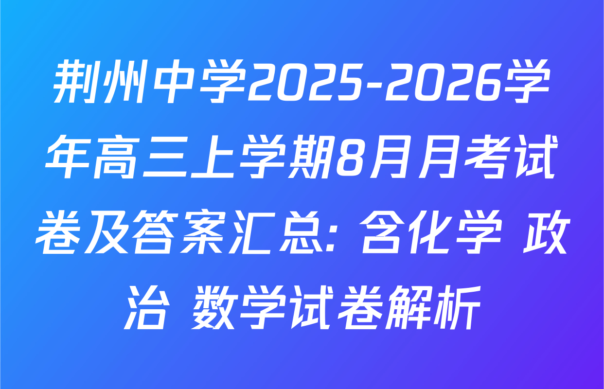 荆州中学2025-2026学年高三上学期8月月考试卷及答案汇总: 含化学 政治 数学试卷解析