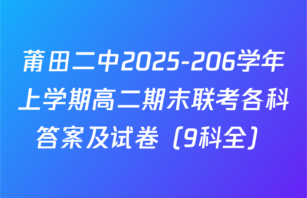 莆田二中2025-206学年上学期高二期末联考各科答案及试卷（9科全）