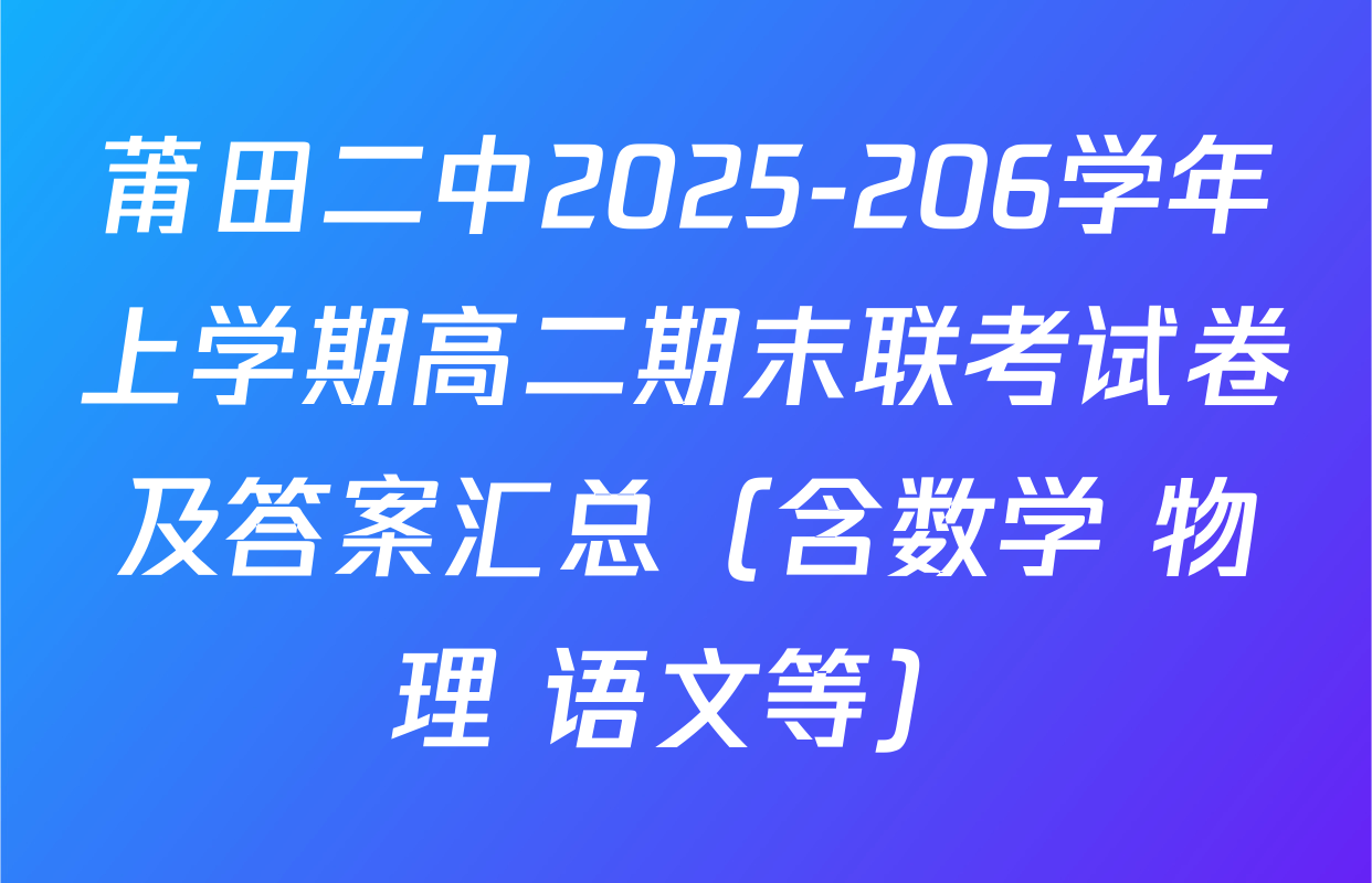 莆田二中2025-206学年上学期高二期末联考试卷及答案汇总（含数学 物理 语文等）