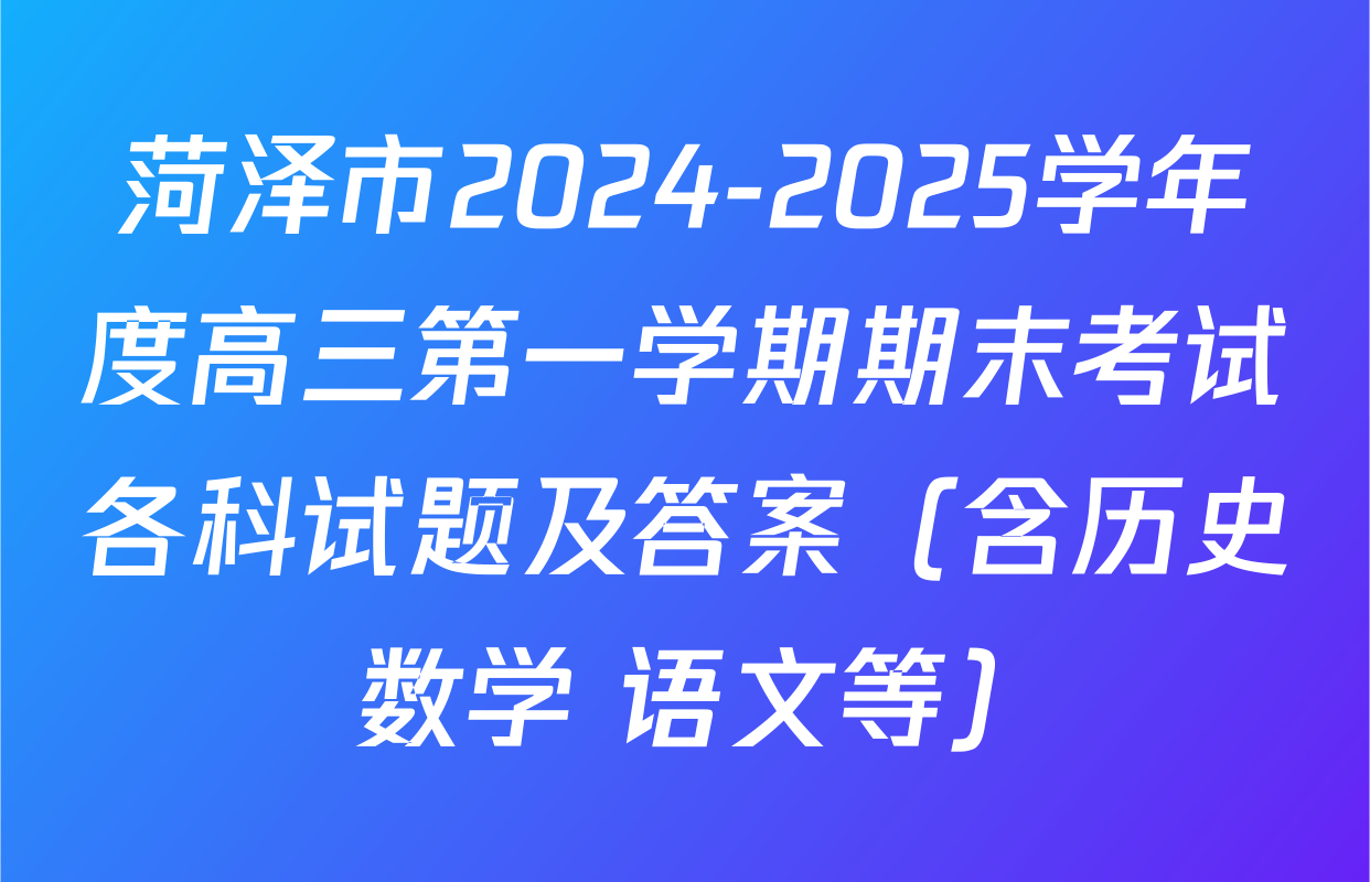 菏泽市2024-2025学年度高三第一学期期末考试各科试题及答案（含历史 数学 语文等）
