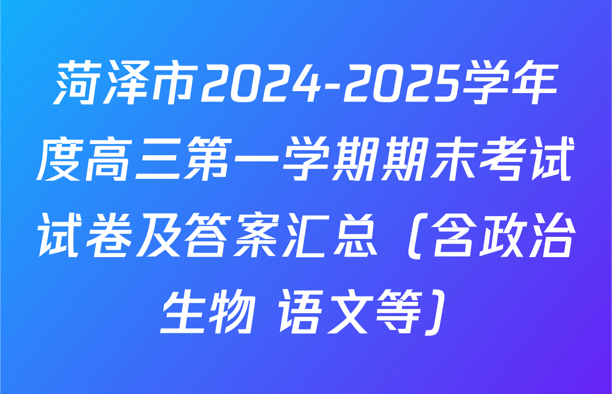 菏泽市2024-2025学年度高三第一学期期末考试试卷及答案汇总（含政治 生物 语文等）