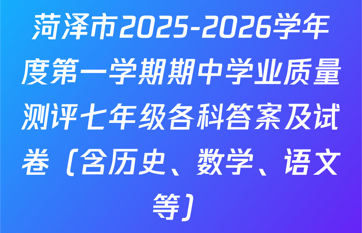 菏泽市2025-2026学年度第一学期期中学业质量测评七年级各科答案及试卷（含历史、数学、语文等）