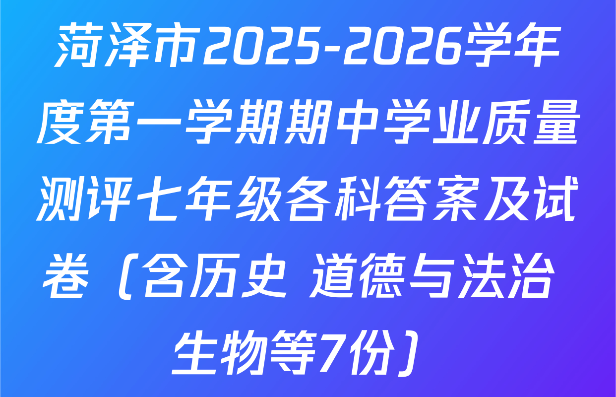 菏泽市2025-2026学年度第一学期期中学业质量测评七年级各科答案及试卷（含历史 道德与法治 生物等7份）