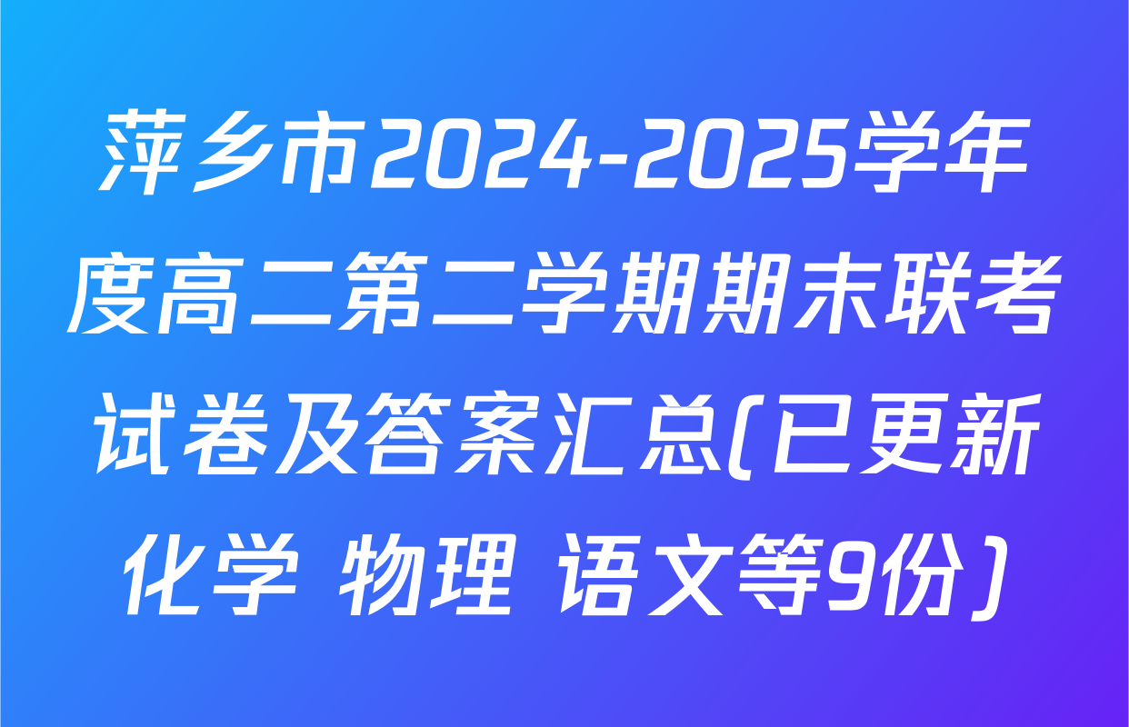 萍乡市2024-2025学年度高二第二学期期末联考试卷及答案汇总(已更新化学 物理 语文等9份)