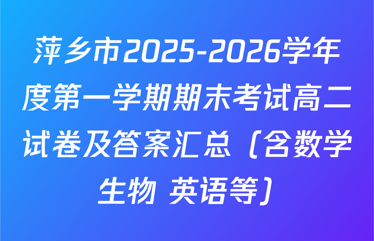 萍乡市2025-2026学年度第一学期期末考试高二试卷及答案汇总（含数学 生物 英语等）