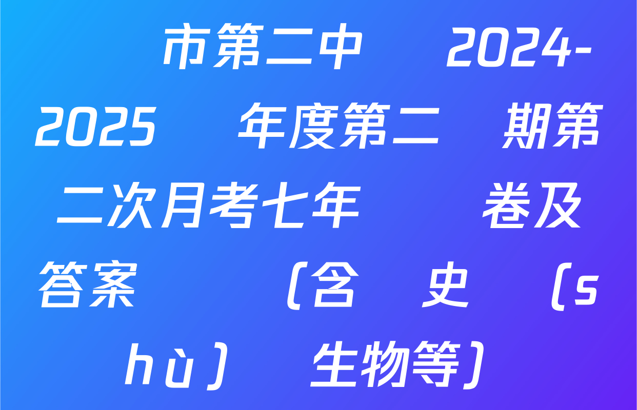 萬寧市第二中學 2024-2025 學年度第二學期第二次月考七年級試卷及答案匯總（含歷史 數(shù)學 生物等）