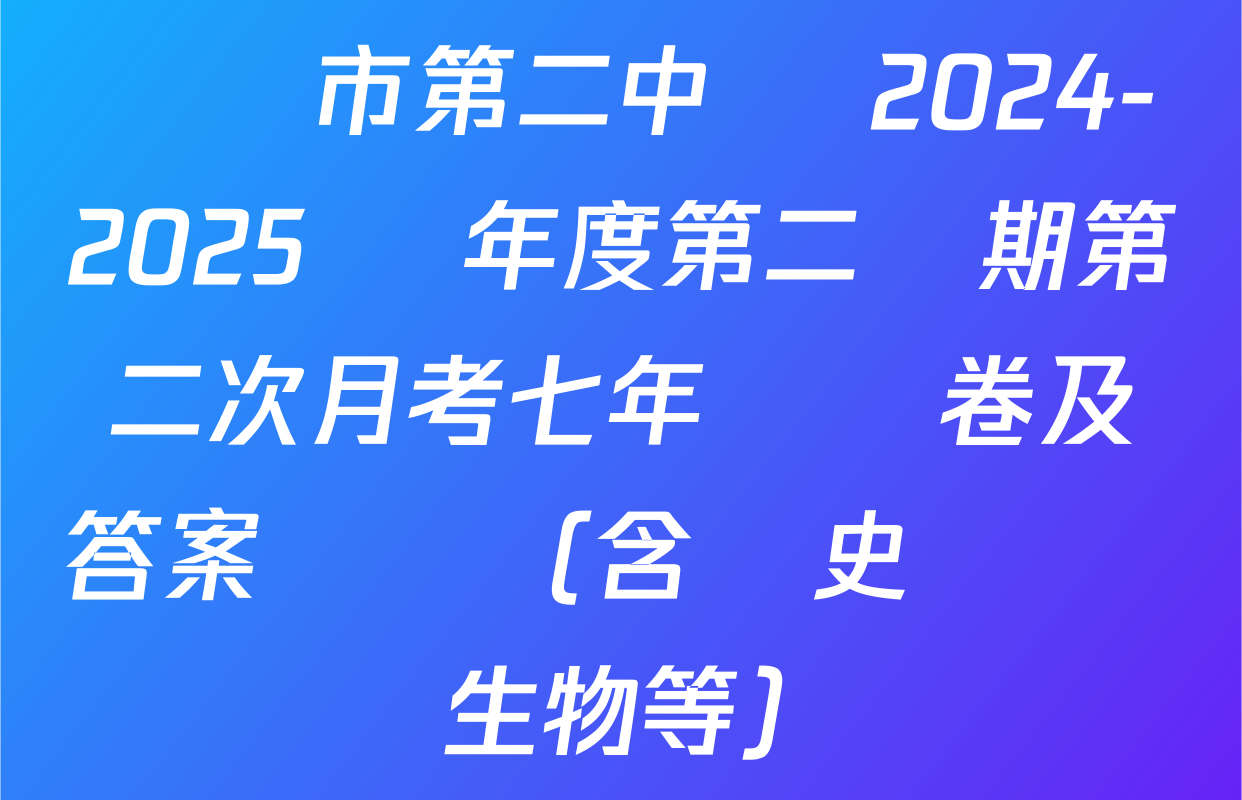 萬寧市第二中學 2024-2025 學年度第二學期第二次月考七年級試卷及答案匯總（含歷史 數學 生物等）