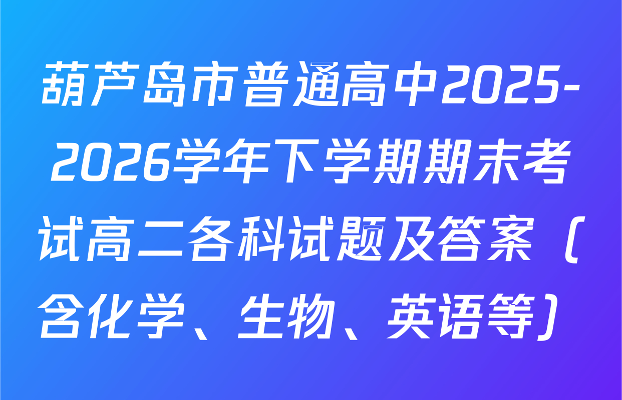 葫芦岛市普通高中2025-2026学年下学期期末考试高二各科试题及答案（含化学、生物、英语等）