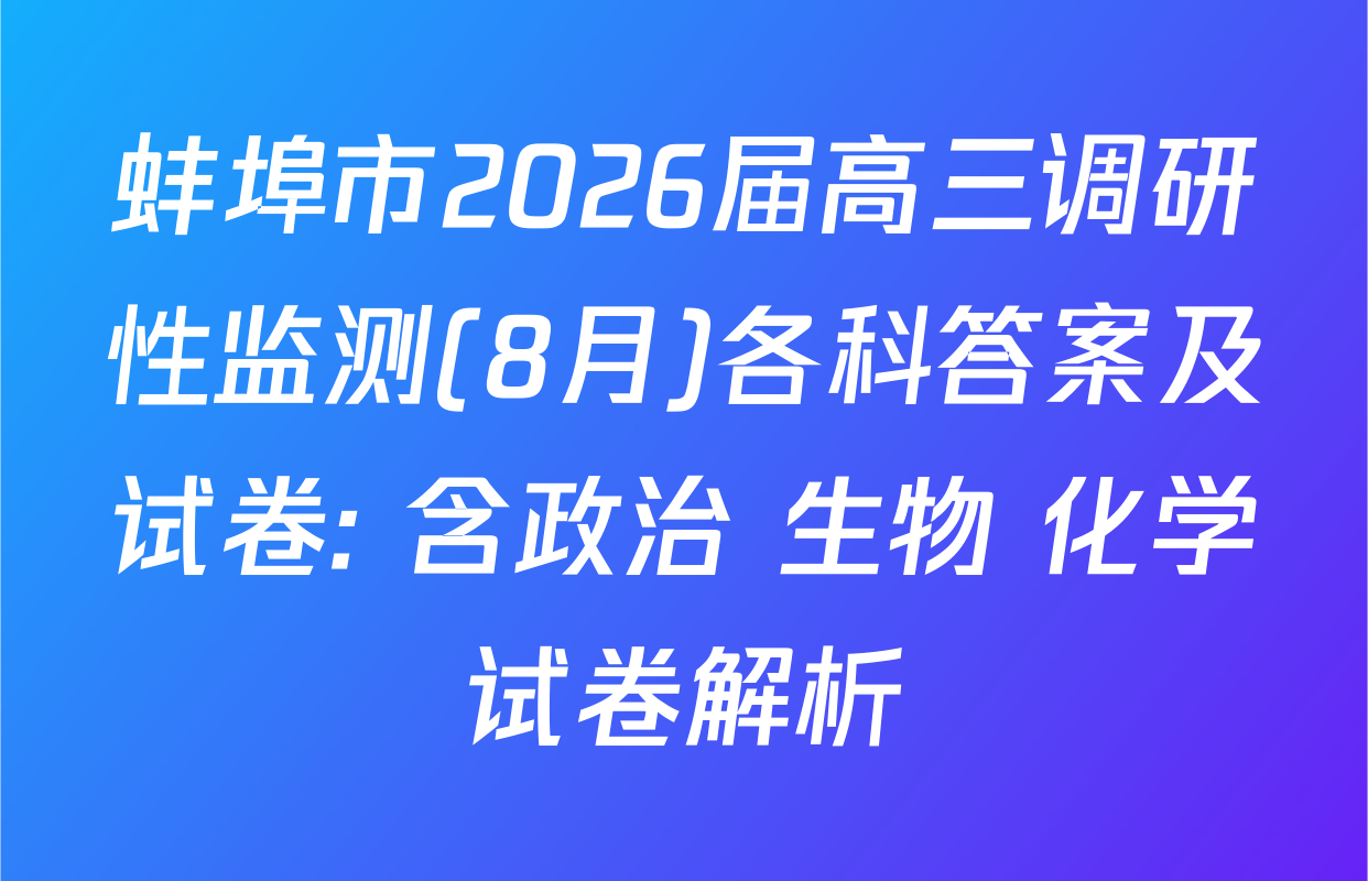 蚌埠市2026届高三调研性监测(8月)各科答案及试卷: 含政治 生物 化学试卷解析