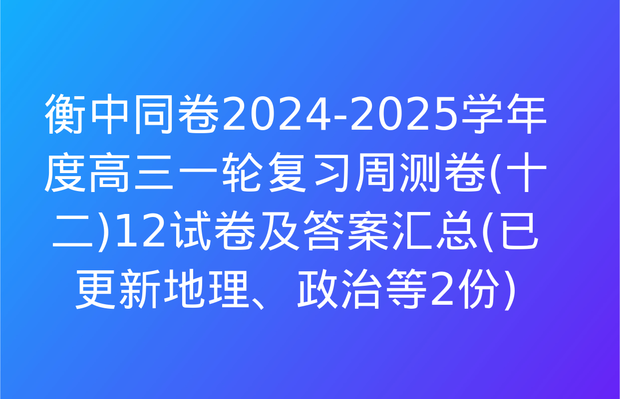 衡中同卷2024-2025学年度高三一轮复习周测卷(十二)12试卷及答案汇总(已更新地理、政治等2份)